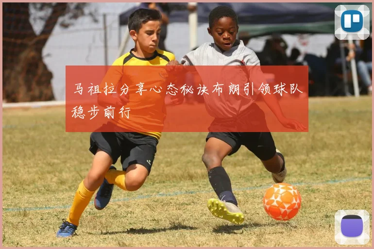 马祖拉分享心态秘诀布朗引领球队稳步前行