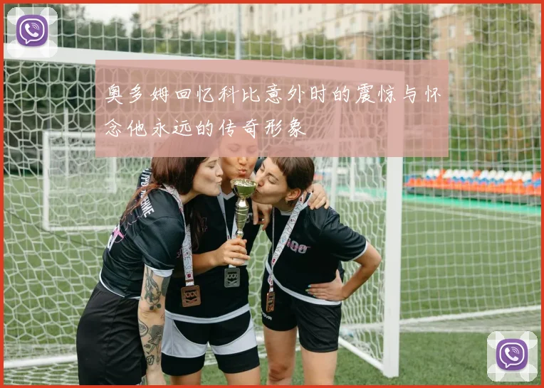 奥多姆回忆科比意外时的震惊与怀念他永远的传奇形象