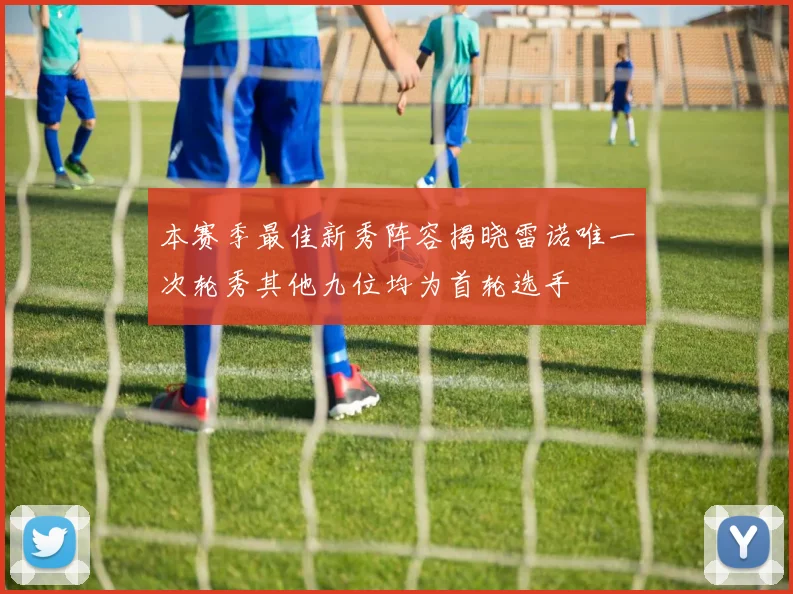 本赛季最佳新秀阵容揭晓雷诺唯一次轮秀其他九位均为首轮选手