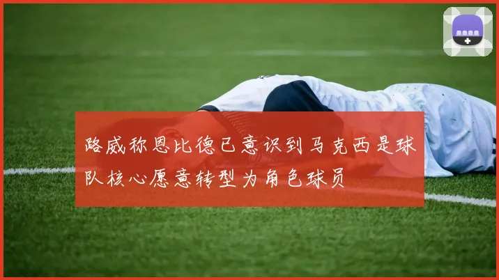 路威称恩比德已意识到马克西是球队核心愿意转型为角色球员