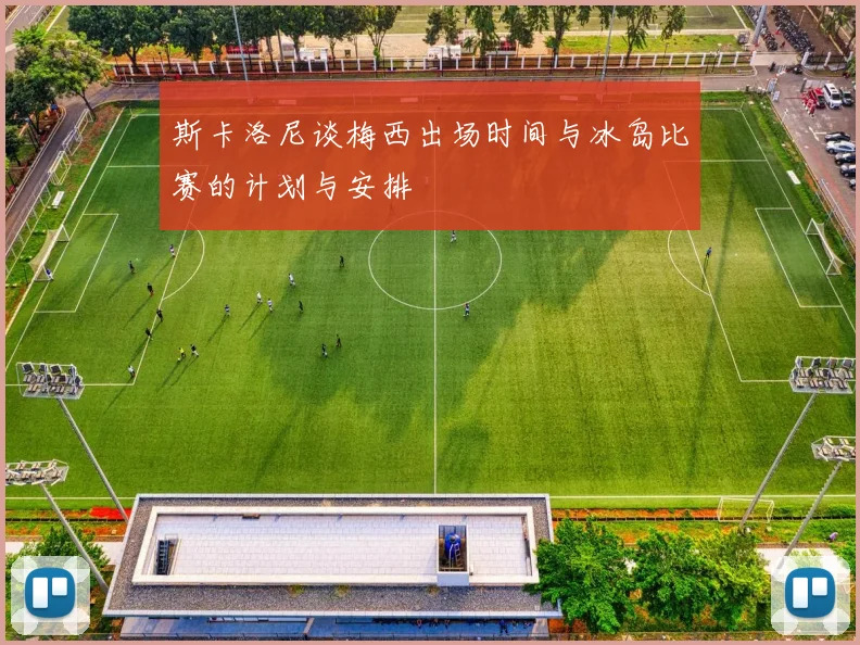 斯卡洛尼谈梅西出场时间与冰岛比赛的计划与安排