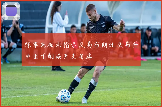绿军老板未指示交易布朗此交易并非出于削减开支考虑