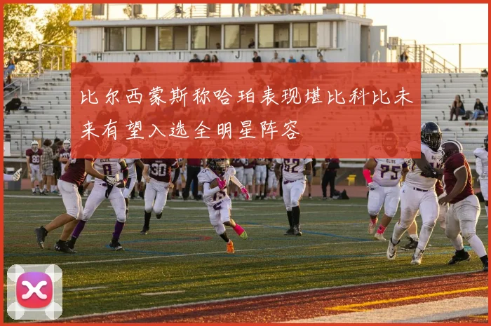 比尔西蒙斯称哈珀表现堪比科比未来有望入选全明星阵容