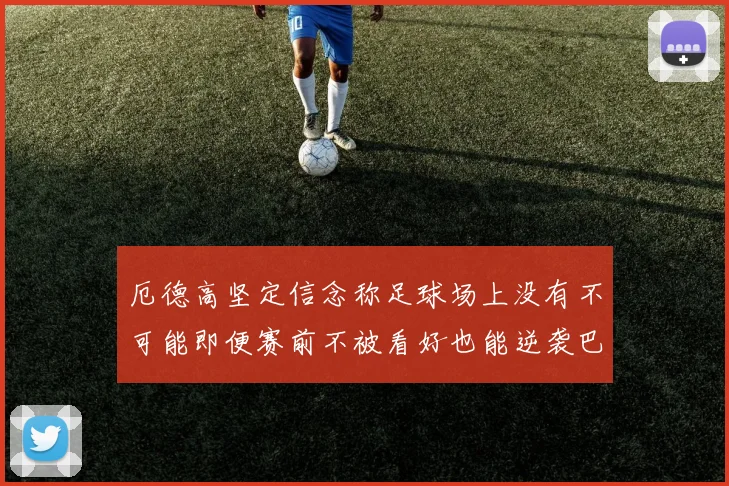 厄德高坚定信念称足球场上没有不可能即便赛前不被看好也能逆袭巴西