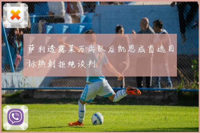 萨利透露莱万离队后凯恩成首选目标热刺拒绝谈判