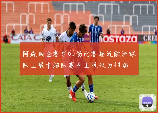 阿森纳全赛季63场比赛接近欧洲球队上限中超队赛季上限仅为44场