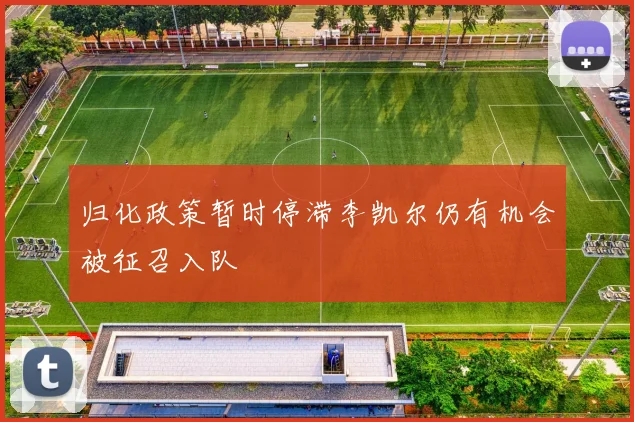归化政策暂时停滞李凯尔仍有机会被征召入队