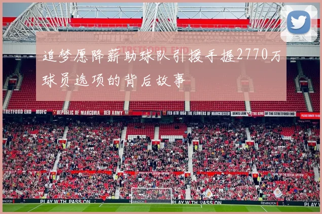 追梦愿降薪助球队引援手握2770万球员选项的背后故事
