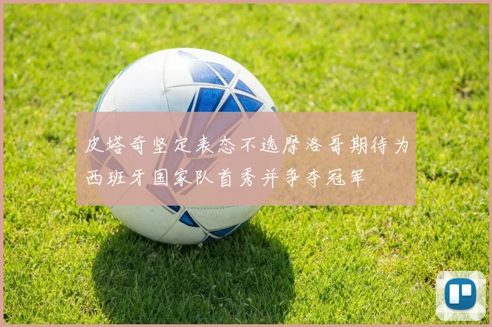 皮塔奇坚定表态不选摩洛哥期待为西班牙国家队首秀并争夺冠军